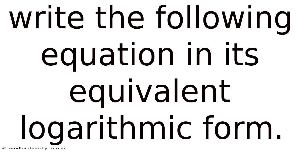 Write The Following Equation In Its Equivalent Logarithmic Form.